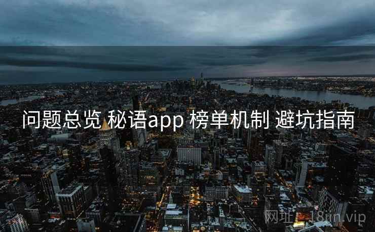 问题总览 秘语app 榜单机制 避坑指南  第2张