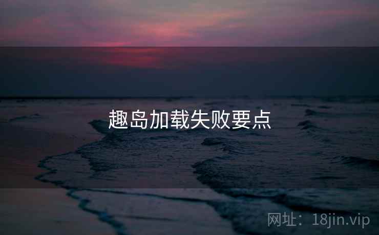 趣岛加载失败要点  第2张