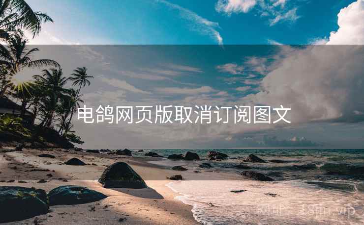 电鸽网页版取消订阅图文