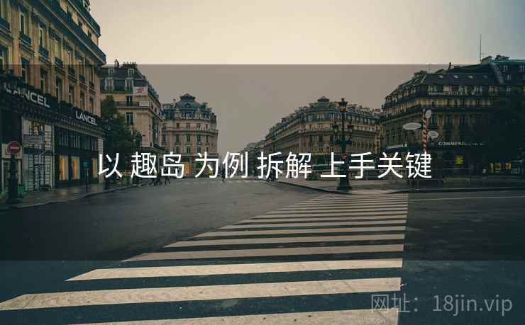 以 趣岛 为例 拆解 上手关键