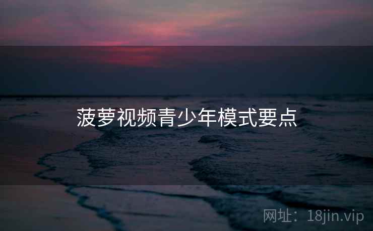 菠萝视频青少年模式要点