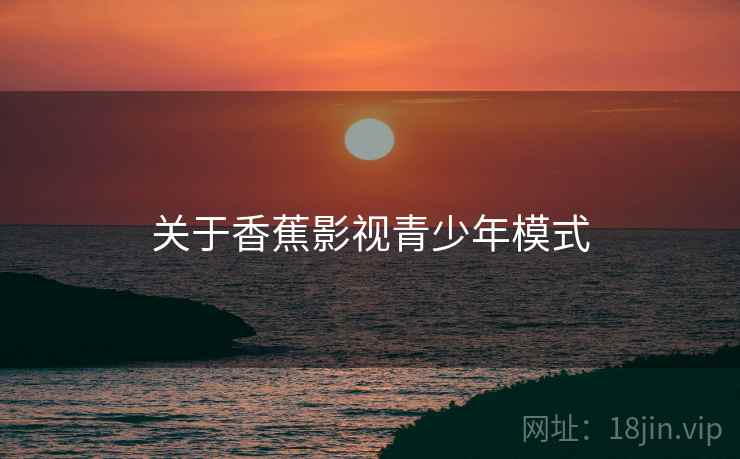 关于香蕉影视青少年模式
