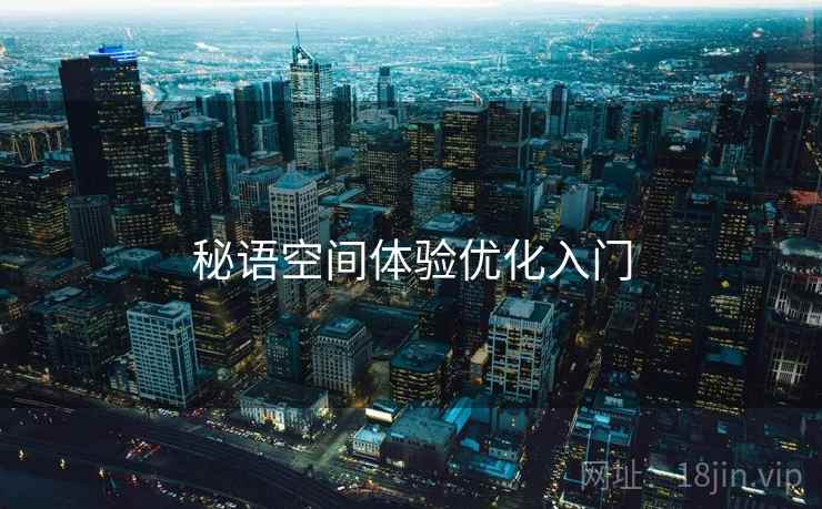 秘语空间体验优化入门