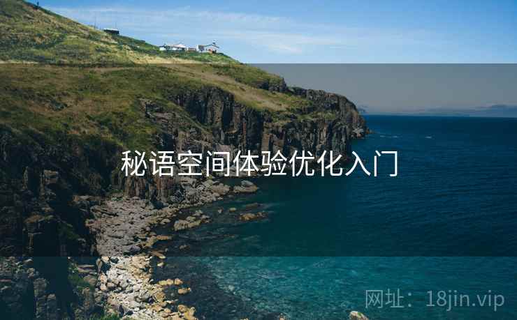 秘语空间体验优化入门