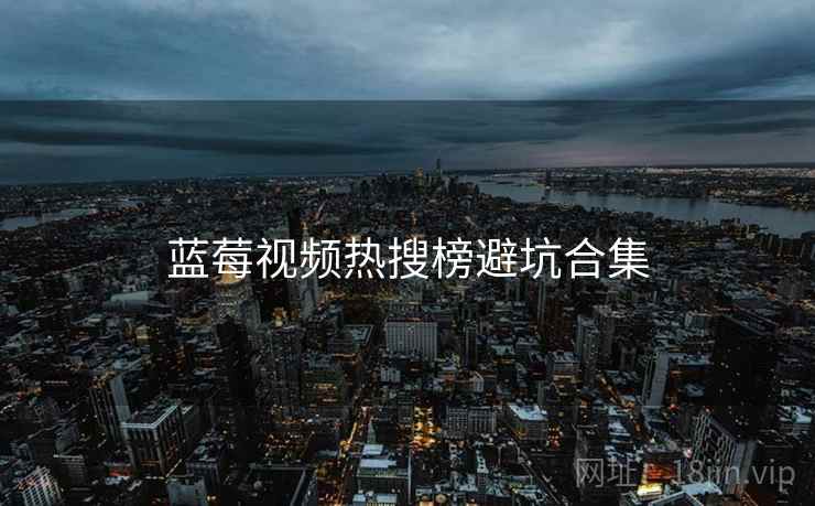 蓝莓视频热搜榜避坑合集