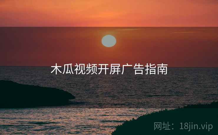 木瓜视频开屏广告指南