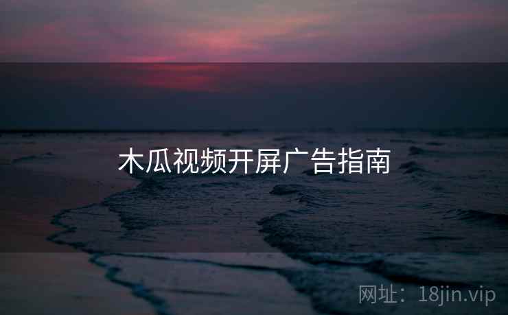 木瓜视频开屏广告指南