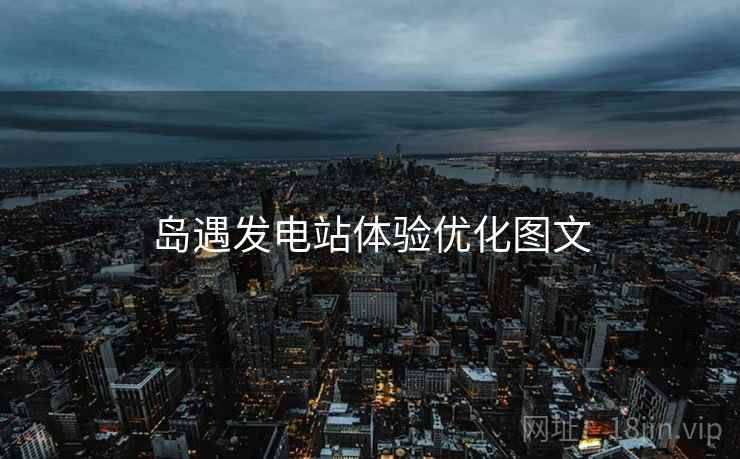 岛遇发电站体验优化图文