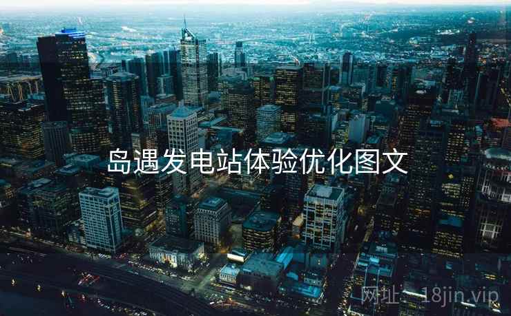 岛遇发电站体验优化图文