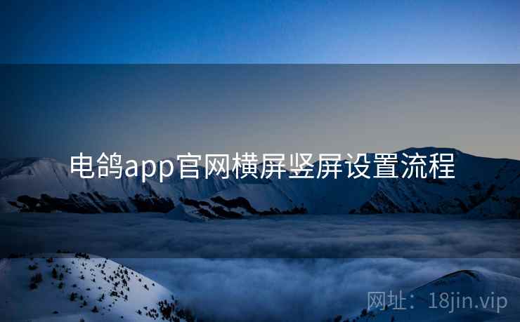 电鸽app官网横屏竖屏设置流程