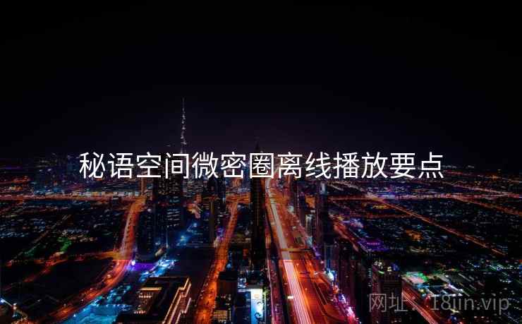 秘语空间微密圈离线播放要点