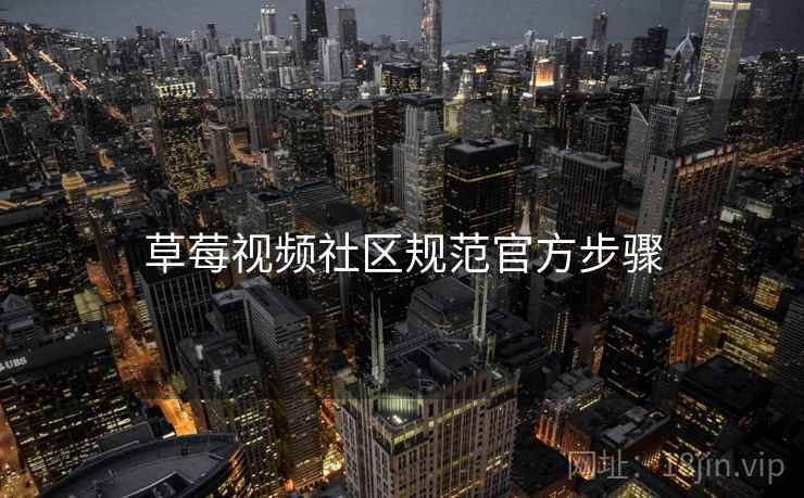 草莓视频社区规范官方步骤