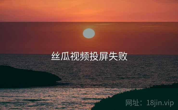 丝瓜视频投屏失败