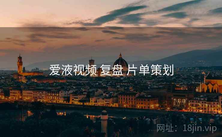 爱液视频 复盘 片单策划