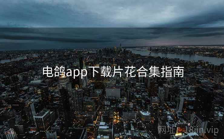 电鸽app下载片花合集指南