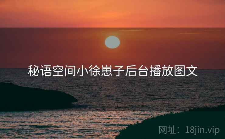 秘语空间小徐崽子后台播放图文