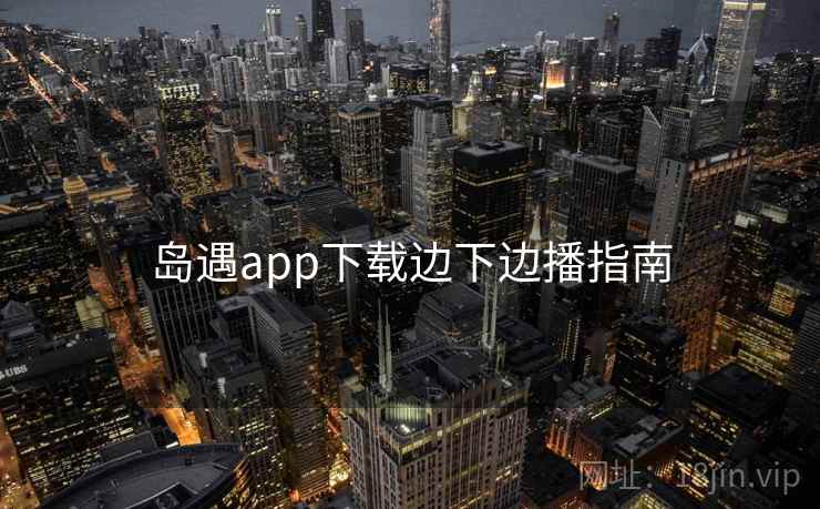 岛遇app下载边下边播指南