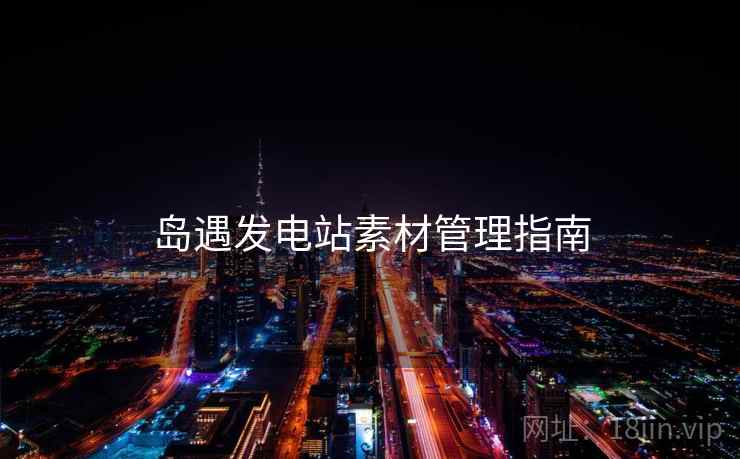 岛遇发电站素材管理指南