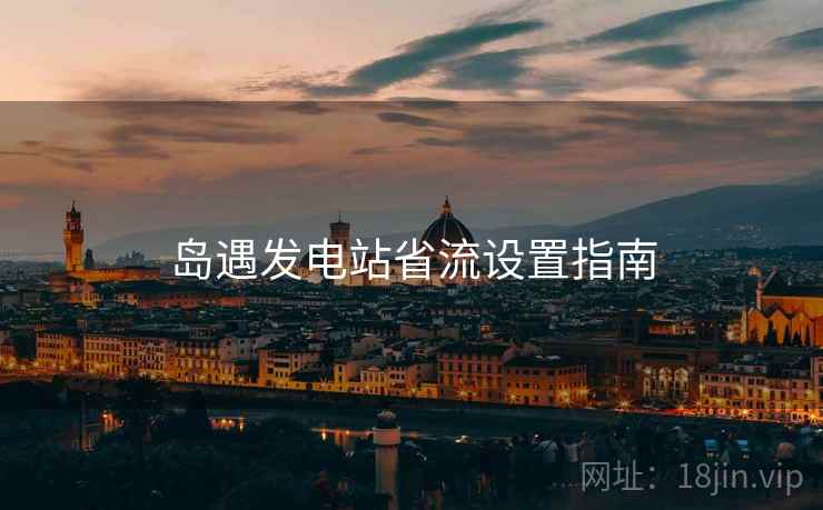 岛遇发电站省流设置指南