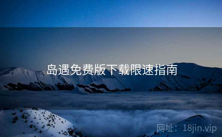 岛遇免费版下载限速指南