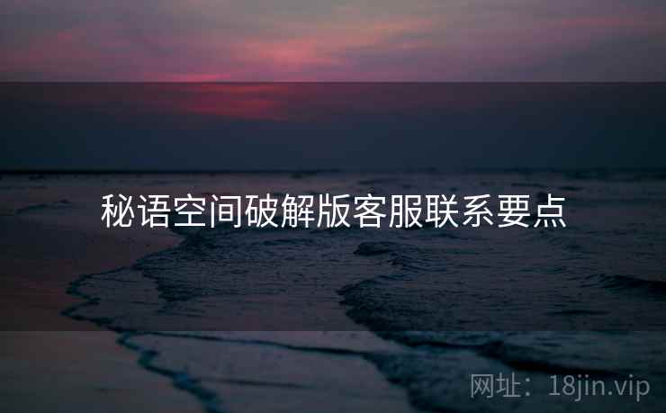 秘语空间破解版客服联系要点