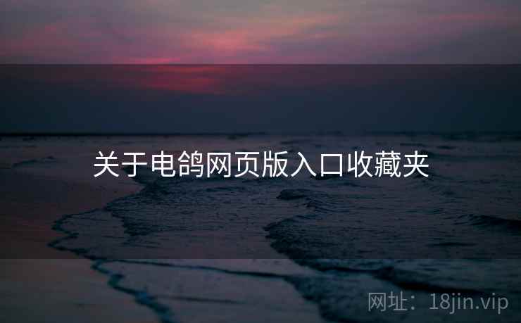 关于电鸽网页版入口收藏夹