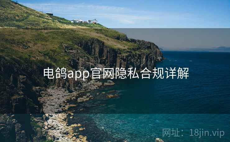 电鸽app官网隐私合规详解