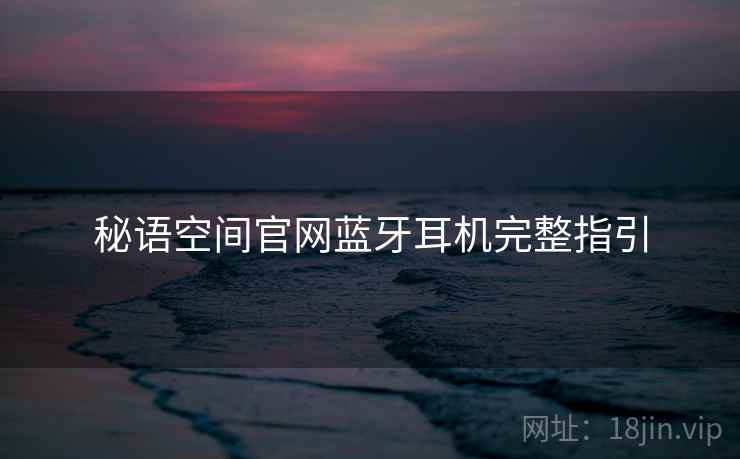 秘语空间官网蓝牙耳机完整指引