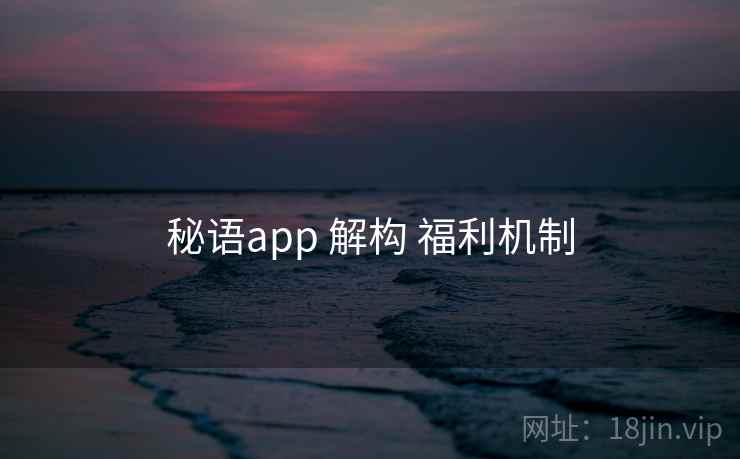 秘语app 解构 福利机制