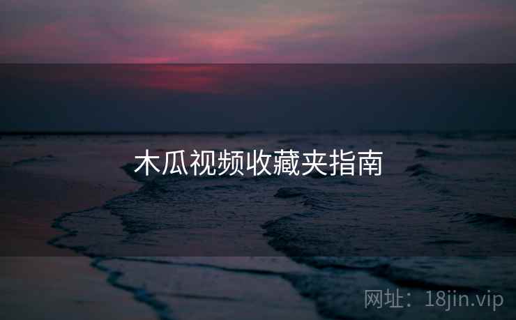 木瓜视频收藏夹指南
