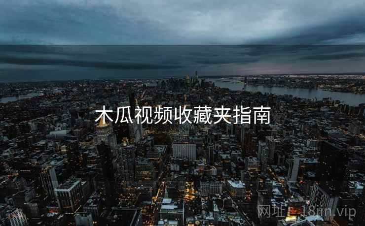 木瓜视频收藏夹指南