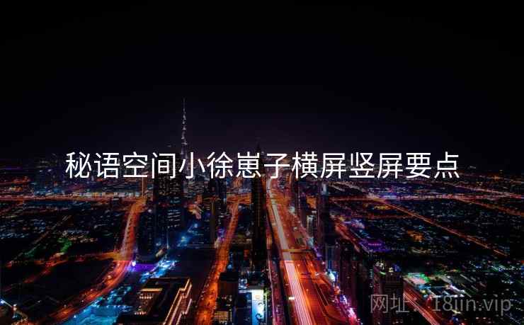 秘语空间小徐崽子横屏竖屏要点