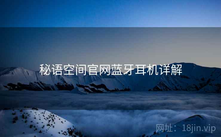 秘语空间官网蓝牙耳机详解