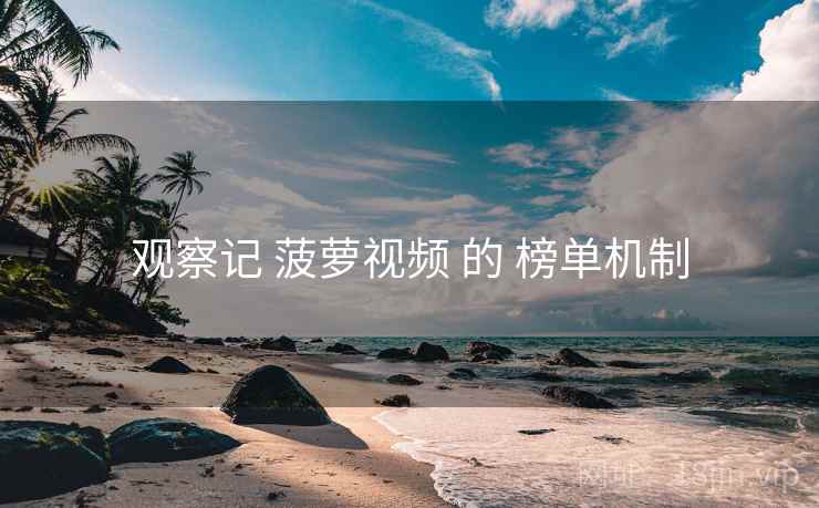 观察记 菠萝视频 的 榜单机制