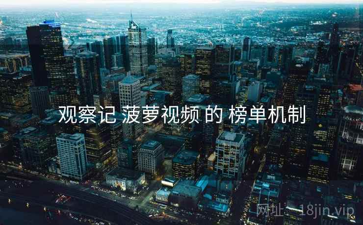 观察记 菠萝视频 的 榜单机制