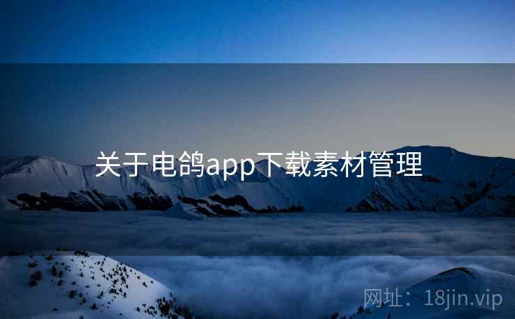 关于电鸽app下载素材管理